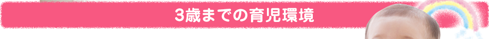 [3歳までの育児環境]「お子さまの為にお母さまは一体何をしてあげればいいでしょう？」