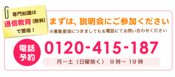 まずは、説明会にご参加ください。電話番号0120-415-187